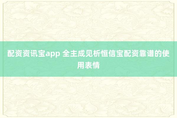 配资资讯宝app 全主成见析恒信宝配资靠谱的使用表情