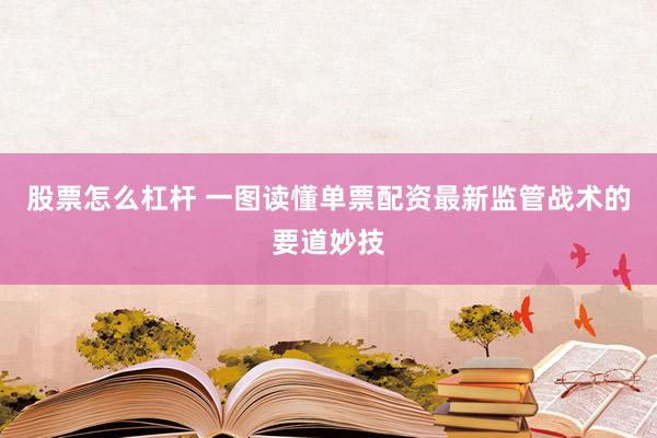 股票怎么杠杆 一图读懂单票配资最新监管战术的要道妙技