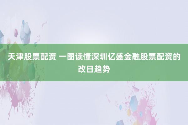 天津股票配资 一图读懂深圳亿盛金融股票配资的改日趋势