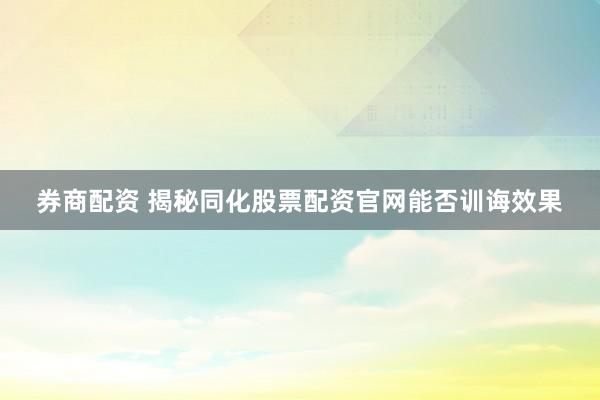 券商配资 揭秘同化股票配资官网能否训诲效果