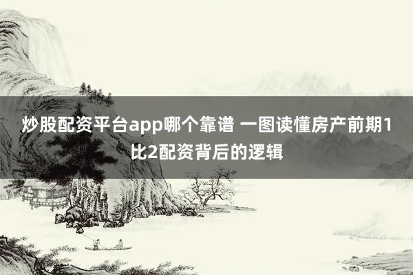 炒股配资平台app哪个靠谱 一图读懂房产前期1比2配资背后的逻辑
