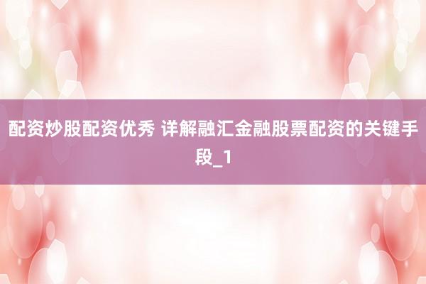 配资炒股配资优秀 详解融汇金融股票配资的关键手段_1