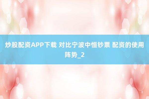 炒股配资APP下载 对比宁波中恒钞票 配资的使用阵势_2