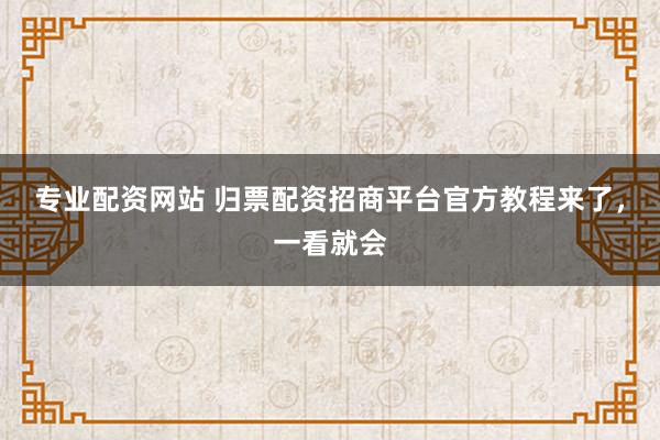 专业配资网站 归票配资招商平台官方教程来了,一看就会